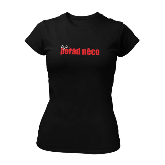 Dámské tričko s nápisem to je POŘÁD NĚCO